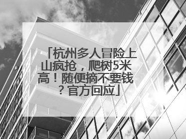 杭州多人冒险上山疯抢，爬树5米高！随便摘不要钱？官方回应
