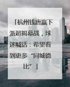 杭州钱唐赢下浙超揭幕战，球迷喊话：希望看到更多“同城德比”