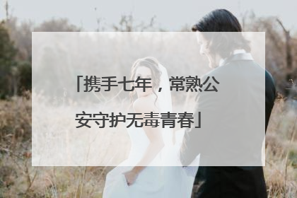 携手七年，常熟公安守护无毒青春