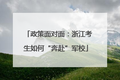 政策面对面：浙江考生如何“奔赴”军校