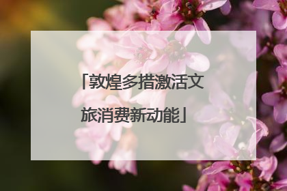 敦煌多措激活文旅消费新动能