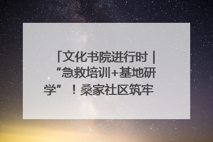 文化书院进行时｜“急救培训+基地研学”！桑家社区筑牢居民健康防线