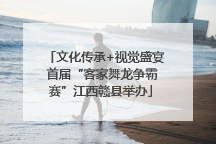 文化传承+视觉盛宴 首届“客家舞龙争霸赛”江西赣县举办