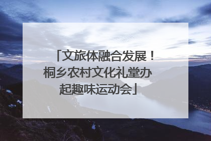 文旅体融合发展！桐乡农村文化礼堂办起趣味运动会