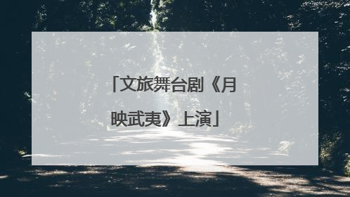 文旅舞台剧《月映武夷》上演