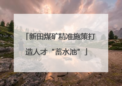 新田煤矿精准施策打造人才“蓄水池”