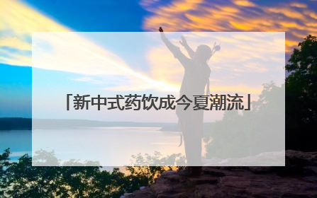 新中式药饮成今夏潮流