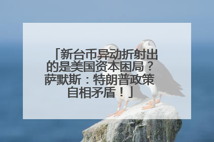 新台币异动折射出的是美国资本困局？萨默斯：特朗普政策自相矛盾！