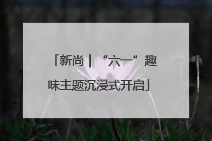 新尚｜“六一”趣味主题沉浸式开启