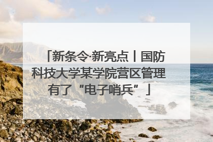 新条令·新亮点丨国防科技大学某学院营区管理有了“电子哨兵”