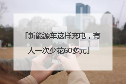 新能源车这样充电，有人一次少花60多元