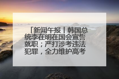 新闻午报丨韩国总统李在明在国会宣誓就职；严打涉考违法犯罪，全力维护高考安全公平考试环境