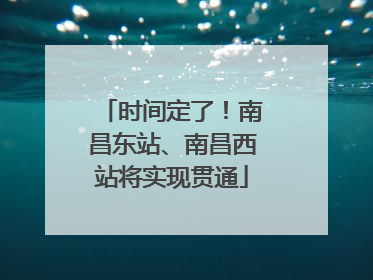 时间定了！南昌东站、南昌西站将实现贯通