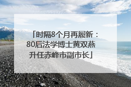 时隔8个月再履新：80后法学博士黄双燕升任赤峰市副市长