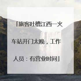 旅客吐槽江西一火车站开门太晚，工作人员：有营业时间