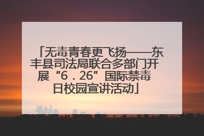 无毒青春更飞扬——东丰县司法局联合多部门开展“6．26”国际禁毒日校园宣讲活动