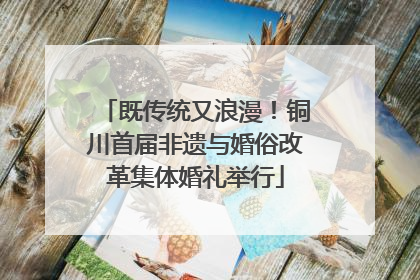 既传统又浪漫！铜川首届非遗与婚俗改革集体婚礼举行