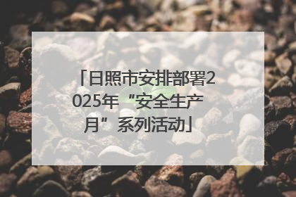 日照市安排部署2025年“安全生产月”系列活动
