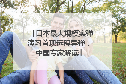 日本最大规模实弹演习首现远程导弹，中国专家解读