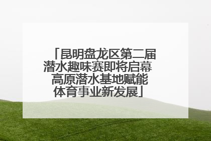昆明盘龙区第二届潜水趣味赛即将启幕 高原潜水基地赋能体育事业新发展