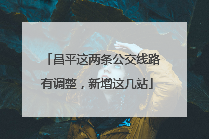 昌平这两条公交线路有调整，新增这几站