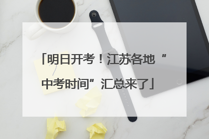 明日开考！江苏各地“中考时间”汇总来了