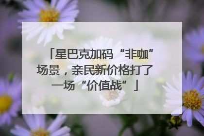星巴克加码“非咖”场景，亲民新价格打了一场“价值战”