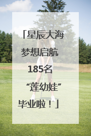 星辰大海 梦想启航 185名“莲幼娃”毕业啦！