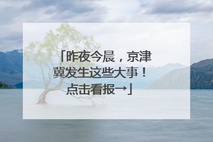 昨夜今晨，京津冀发生这些大事！点击看报→