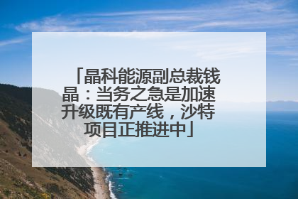 晶科能源副总裁钱晶：当务之急是加速升级既有产线，沙特项目正推进中