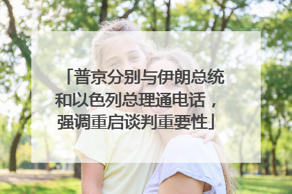 普京分别与伊朗总统和以色列总理通电话，强调重启谈判重要性
