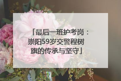 最后一班护考岗：崇阳59岁交警程树旗的传承与坚守