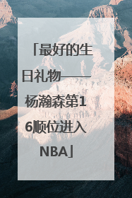 最好的生日礼物——杨瀚森第16顺位进入NBA