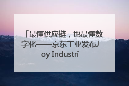 最懂供应链，也最懂数字化——京东工业发布Joy Industrial 重塑工业未来