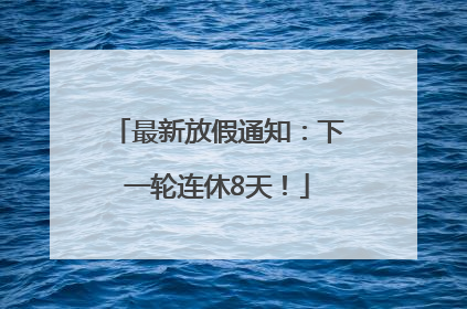 最新放假通知：下一轮连休8天！
