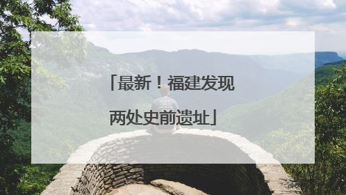 最新！福建发现两处史前遗址