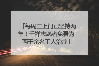 每周三上门已坚持两年！千祥志愿者免费为两千余名工人治疗