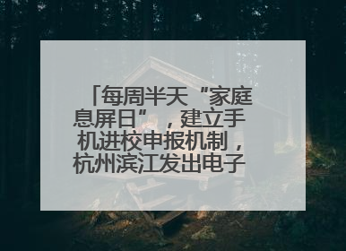 每周半天“家庭息屏日”，建立手机进校申报机制，杭州滨江发出电子设备“十约定”