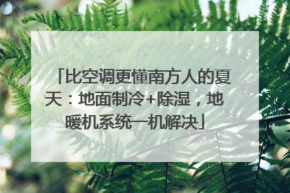 比空调更懂南方人的夏天：地面制冷+除湿，地暖机系统一机解决