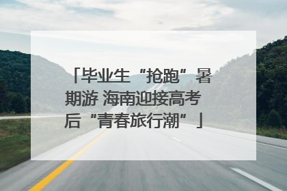 毕业生“抢跑”暑期游 海南迎接高考后“青春旅行潮”