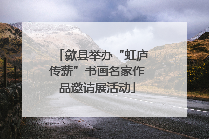 歙县举办“虹庐传薪”书画名家作品邀请展活动