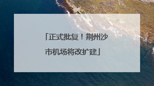 正式批复！荆州沙市机场将改扩建