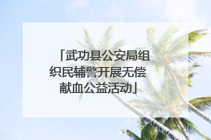 武功县公安局组织民辅警开展无偿献血公益活动