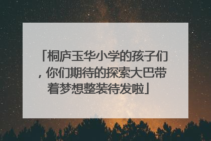 桐庐玉华小学的孩子们，你们期待的探索大巴带着梦想整装待发啦