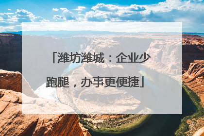 潍坊潍城：企业少跑腿，办事更便捷