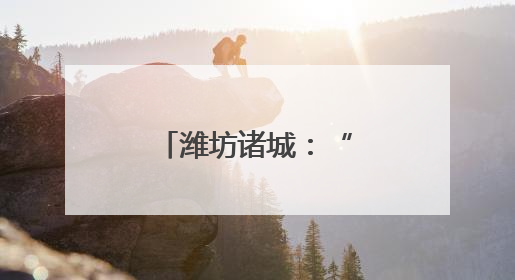 潍坊诸城：“美丽乡村”催生“美丽经济”
