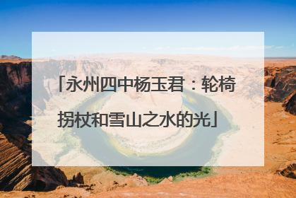 永州四中杨玉君：轮椅拐杖和雪山之水的光