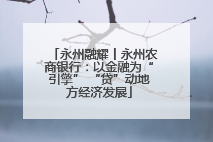 永州融耀丨永州农商银行：以金融为“引擎” “贷”动地方经济发展