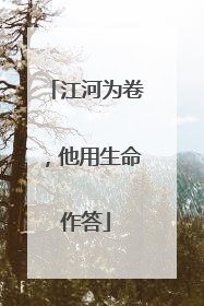 江河为卷，他用生命作答