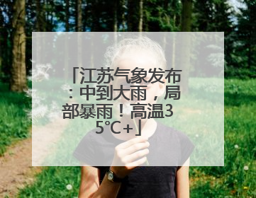 江苏气象发布：中到大雨，局部暴雨！高温35℃+